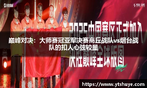 巅峰对决:大师赛冠亚军决赛商丘战队vs烟台战队的扣人心弦较量