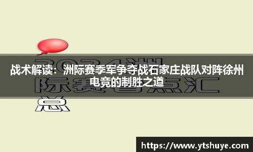 战术解读：洲际赛季军争夺战石家庄战队对阵徐州电竞的制胜之道
