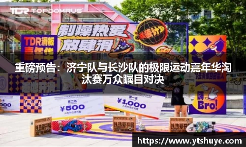 重磅预告：济宁队与长沙队的极限运动嘉年华淘汰赛万众瞩目对决