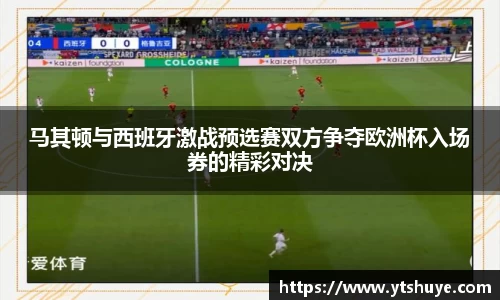 马其顿与西班牙激战预选赛双方争夺欧洲杯入场券的精彩对决