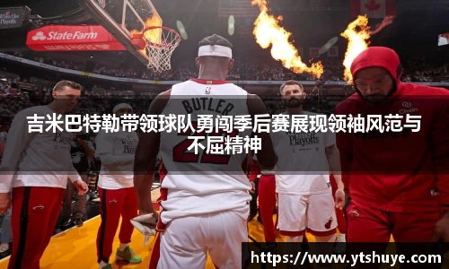 吉米巴特勒带领球队勇闯季后赛展现领袖风范与不屈精神