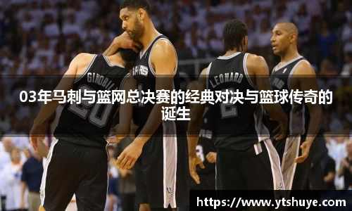 03年马刺与篮网总决赛的经典对决与篮球传奇的诞生