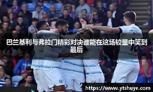 巴兰基利与弗拉门精彩对决谁能在这场较量中笑到最后