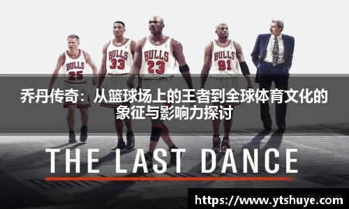 乔丹传奇：从篮球场上的王者到全球体育文化的象征与影响力探讨